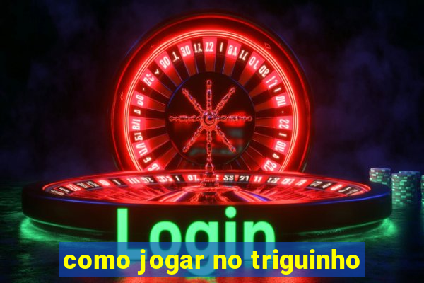 como jogar no triguinho